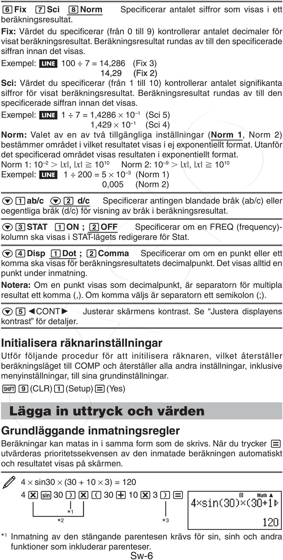 Exempel: 100 7 = 14,286 (Fix 3) 14,29 (Fix 2) Sci: Värdet du specificerar (från 1 till 10) kontrollerar antalet signifikanta siffror för visat beräkningsresultat.