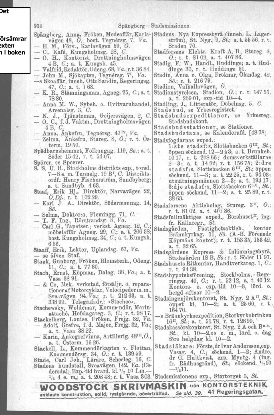 Stadig, F: W., Handl., Huddinge; a. t. Hud- - Valfrid,Redaktör,Udeng.68, Va.;r.t.36 84. dinge 30, r. t. Huddinge 51. - John M., Sjökapten, Tegnersg. 7 1, Va. Stadin, Anna /0. Olga, Fröknar, Ölandsg.