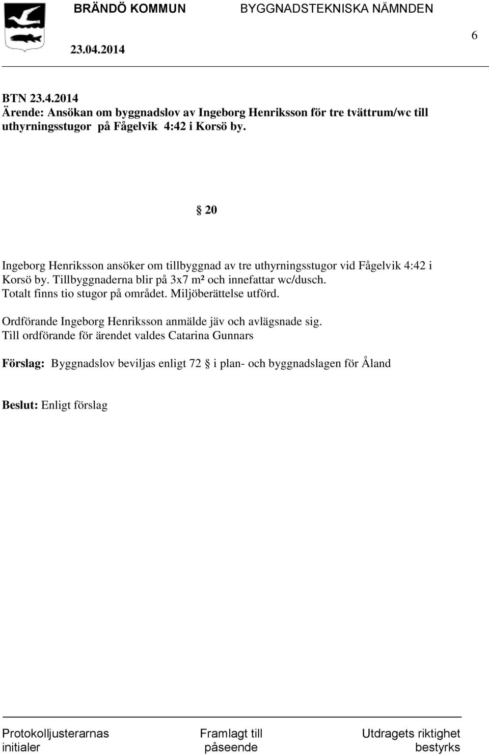 Tillbyggnaderna blir på 3x7 m² och innefattar wc/dusch. Totalt finns tio stugor på området. Miljöberättelse utförd.