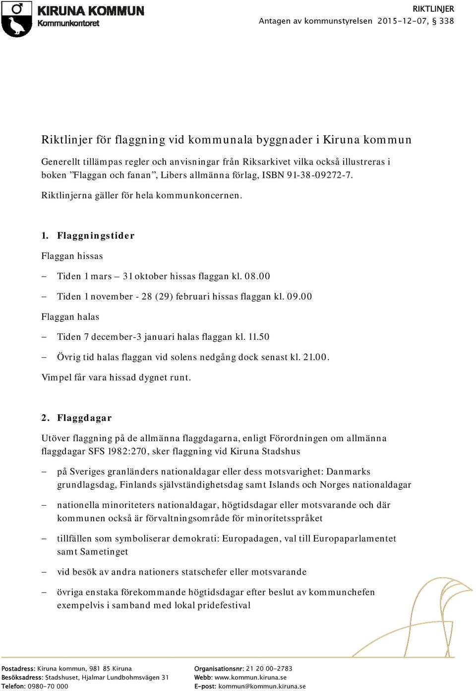 08.00 Tiden 1 november - 28 (29) februari hissas n kl. 09.00 Flaggan halas Tiden 7 december-3 januari halas n kl. 11.50 Övrig tid halas n vid solens nedgång dock senast kl. 21.00. Vimpel får vara hissad dygnet runt.
