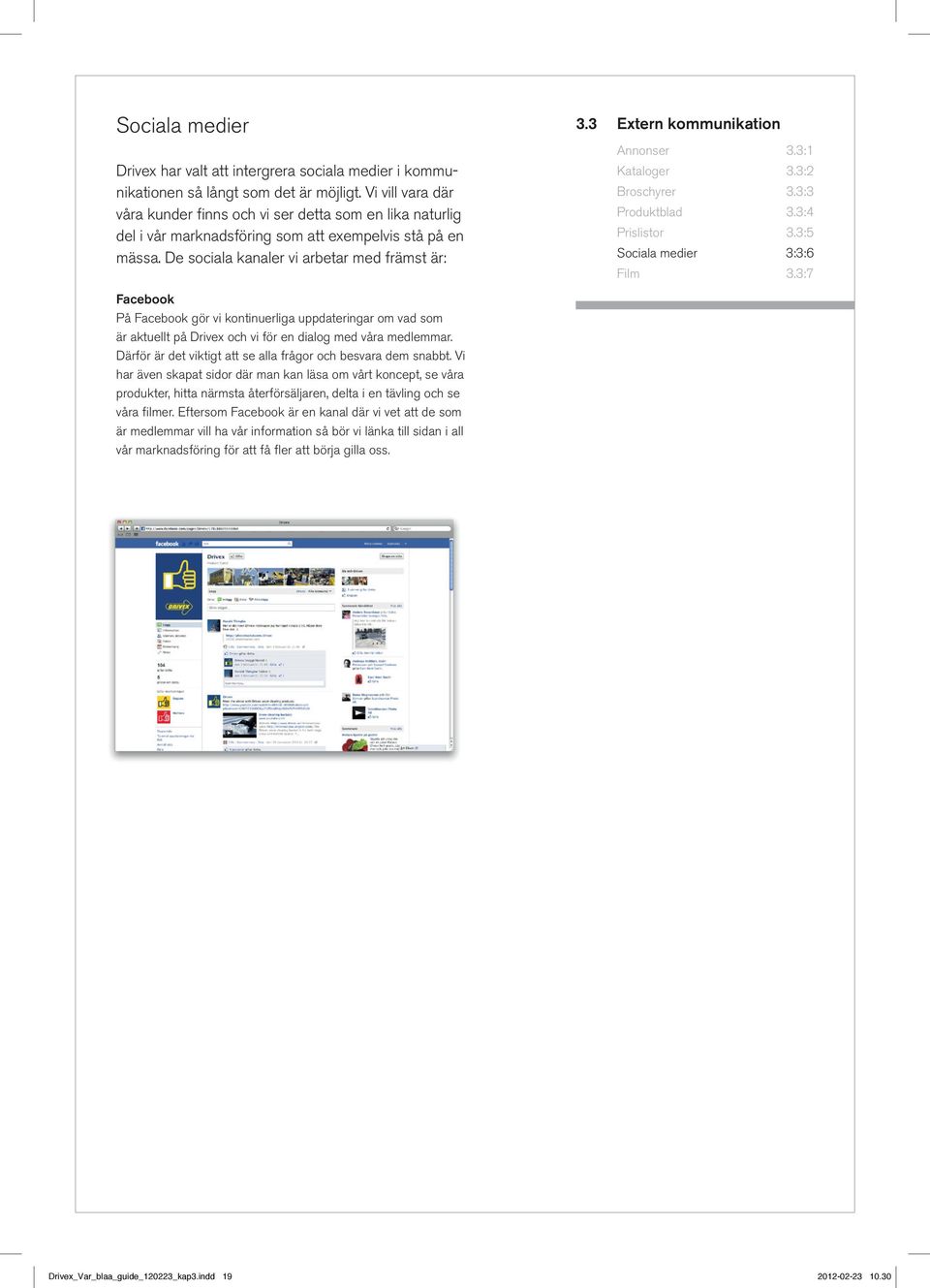 De sociala kanaler vi arbetar med främst är: Facebook På Facebook gör vi kontinuerliga uppdateringar om vad som är aktuellt på Drivex och vi för en dialog med våra medlemmar.