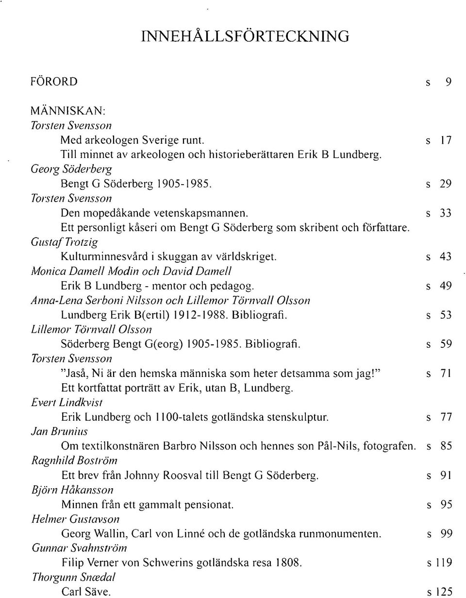 s 43 Monica Dameli Modin och David Dameli Erik B Lundberg - mentor och pedagog. s 49 Anna-Lena Serboni Nilsson och Lillemor Törnvall Olsson Lundberg Erik B(ertil) 1912-1988. Bibliografi.