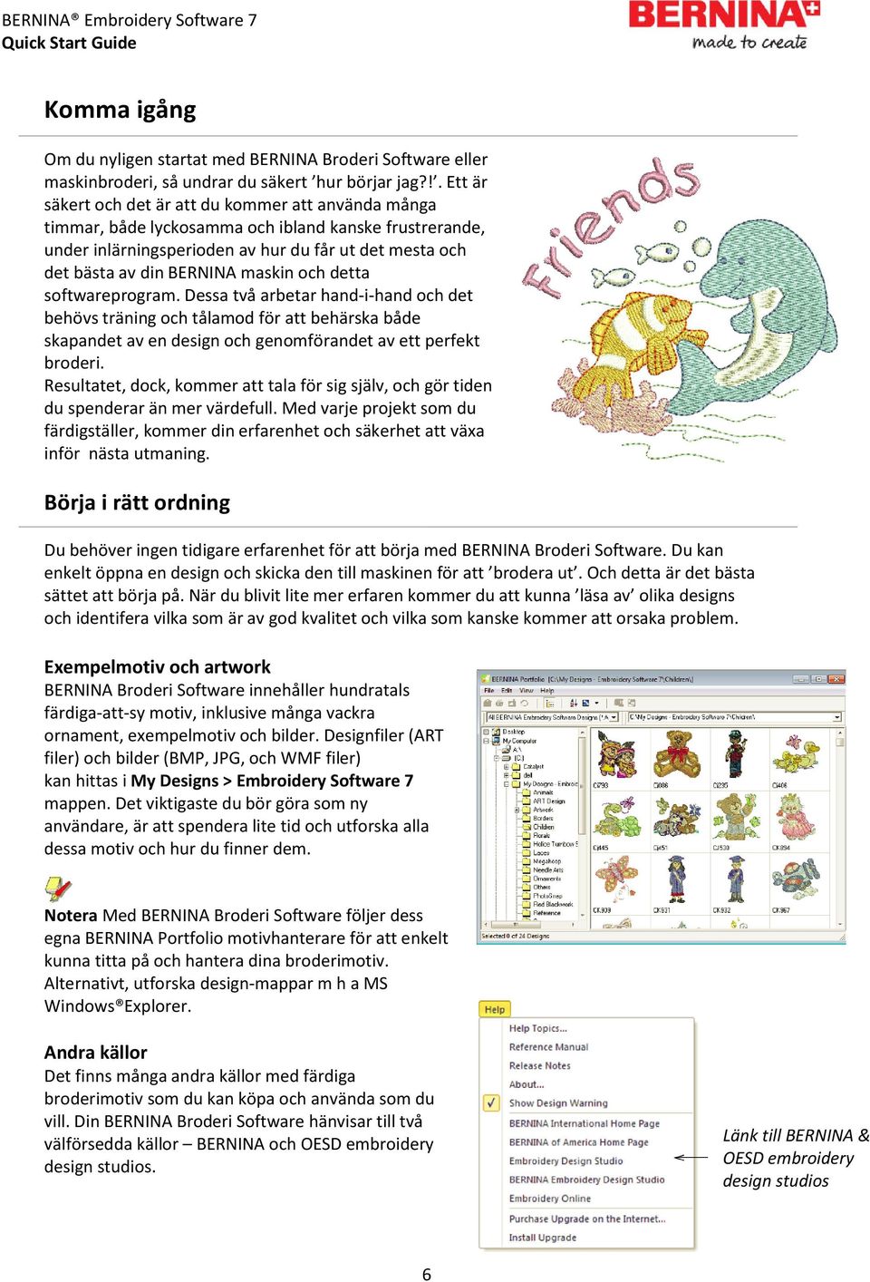 maskin och detta softwareprogram. Dessa två arbetar hand-i-hand och det behövs träning och tålamod för att behärska både skapandet av en design och genomförandet av ett perfekt broderi.