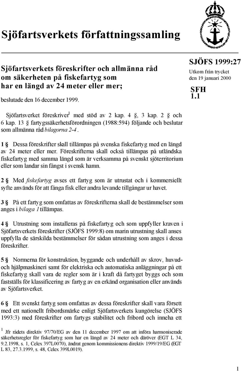 13 fartygssäkerhetsförordningen (1988:594) följande och beslutar som allmänna råd bilagorna 2-4. 1 Dessa föreskrifter skall tillämpas på svenska fiskefartyg med en längd av 24 meter eller mer.
