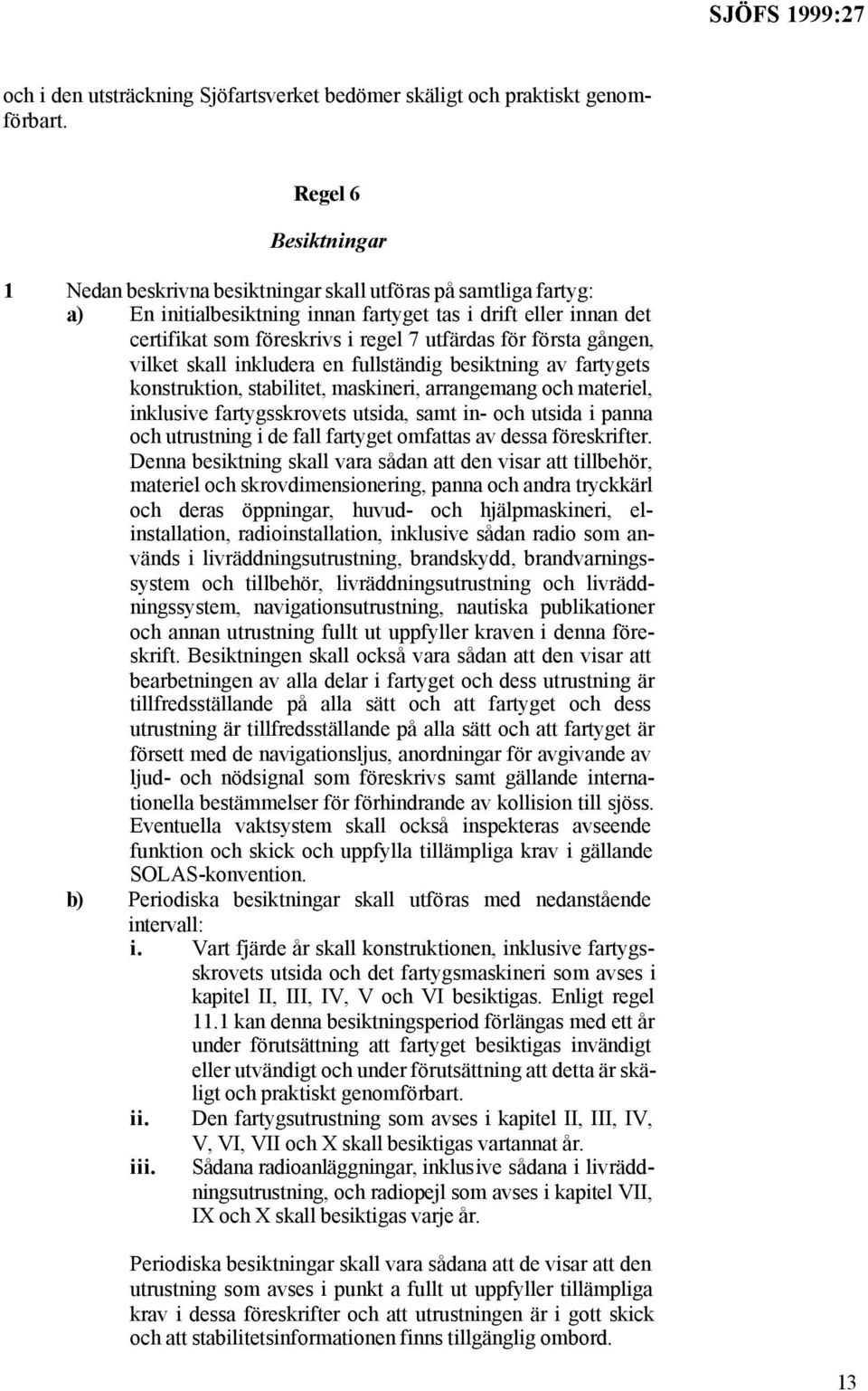 för första gången, vilket skall inkludera en fullständig besiktning av fartygets konstruktion, stabilitet, maskineri, arrangemang och materiel, inklusive fartygsskrovets utsida, samt in- och utsida i