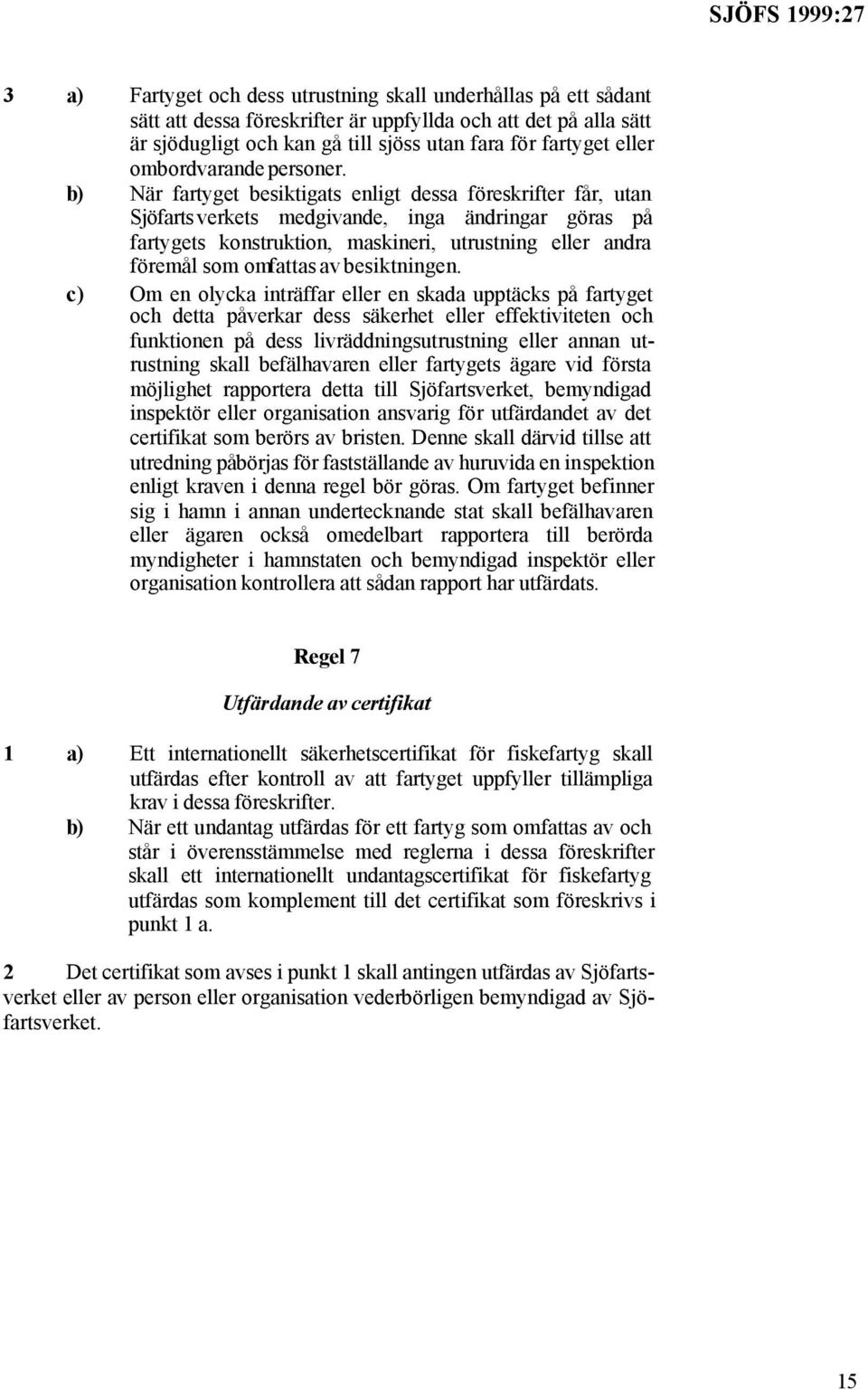 b) När fartyget besiktigats enligt dessa föreskrifter får, utan Sjöfarts verkets medgivande, inga ändringar göras på fartygets konstruktion, maskineri, utrustning eller andra föremål som omfattas av