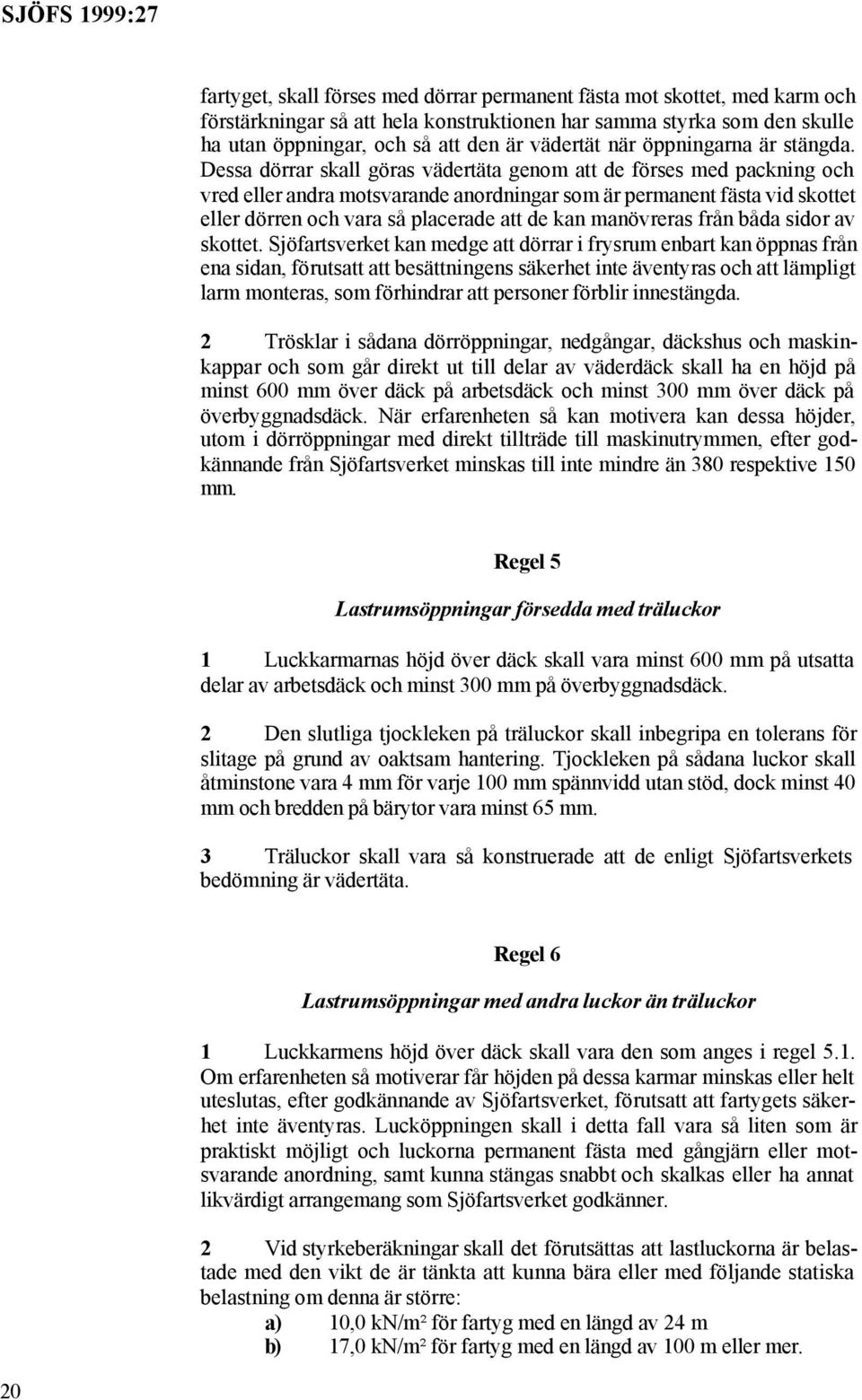 Dessa dörrar skall göras vädertäta genom att de förses med packning och vred eller andra motsvarande anordningar som är permanent fästa vid skottet eller dörren och vara så placerade att de kan