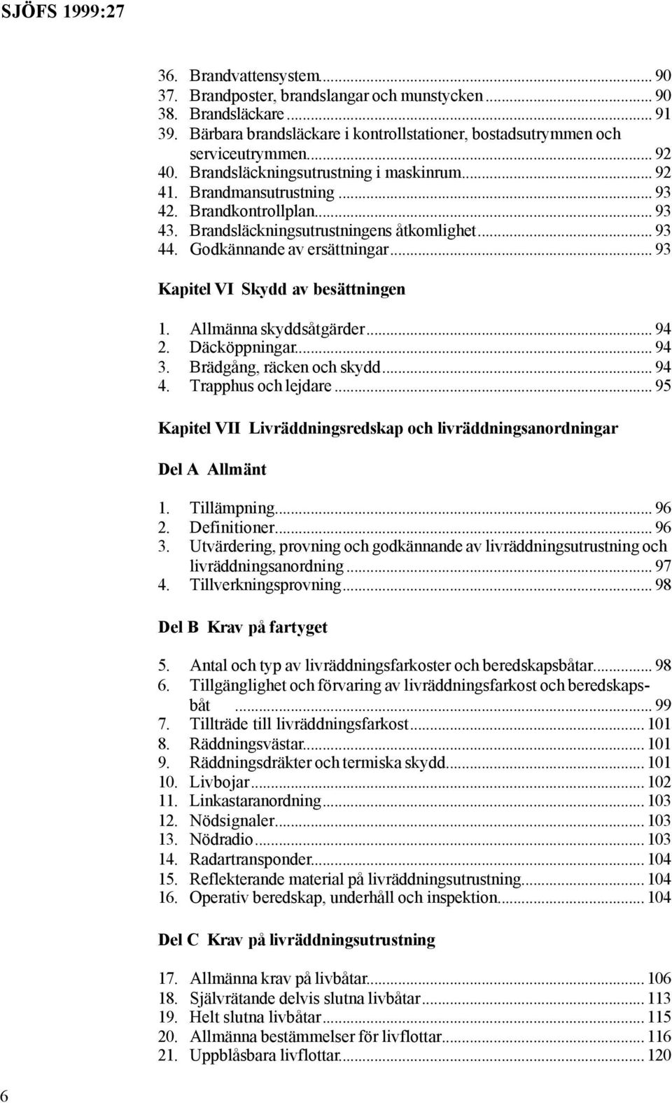 .. 93 Kapitel VI Skydd av besättningen 1. Allmänna skyddsåtgärder... 94 2. Däcköppningar... 94 3. Brädgång, räcken och skydd... 94 4. Trapphus och lejdare.