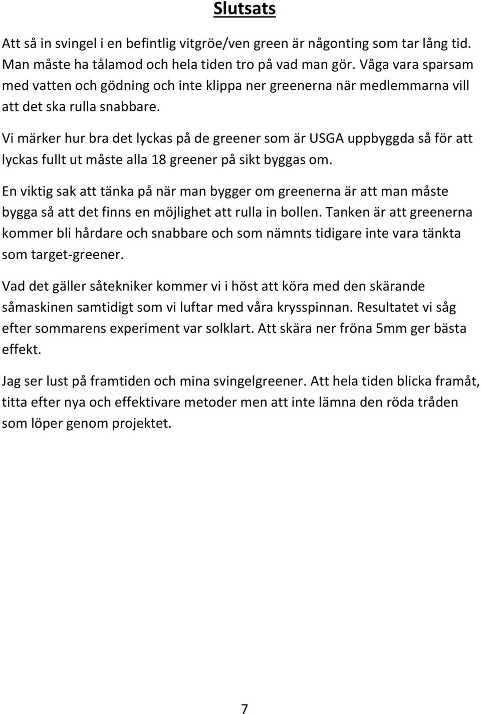 Vi märker hur bra det lyckas på de greener som är USGA uppbyggda så för att lyckas fullt ut måste alla 18 greener på sikt byggas om.