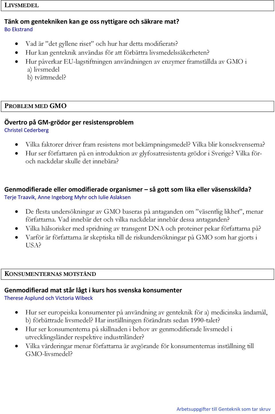 PROBLEM MED GMO Övertro på GM-grödor ger resistensproblem Christel Cederberg Vilka faktorer driver fram resistens mot bekämpningsmedel? Vilka blir konsekvenserna?