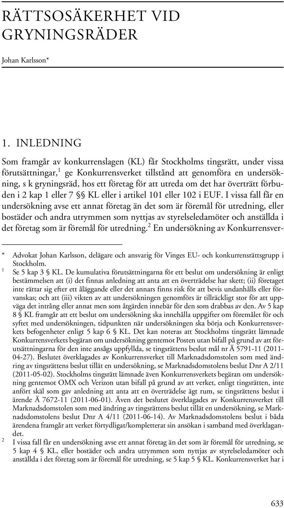för att utreda om det har överträtt förbuden i 2 kap 1 eller 7 KL eller i artikel 101 eller 102 i EUF.