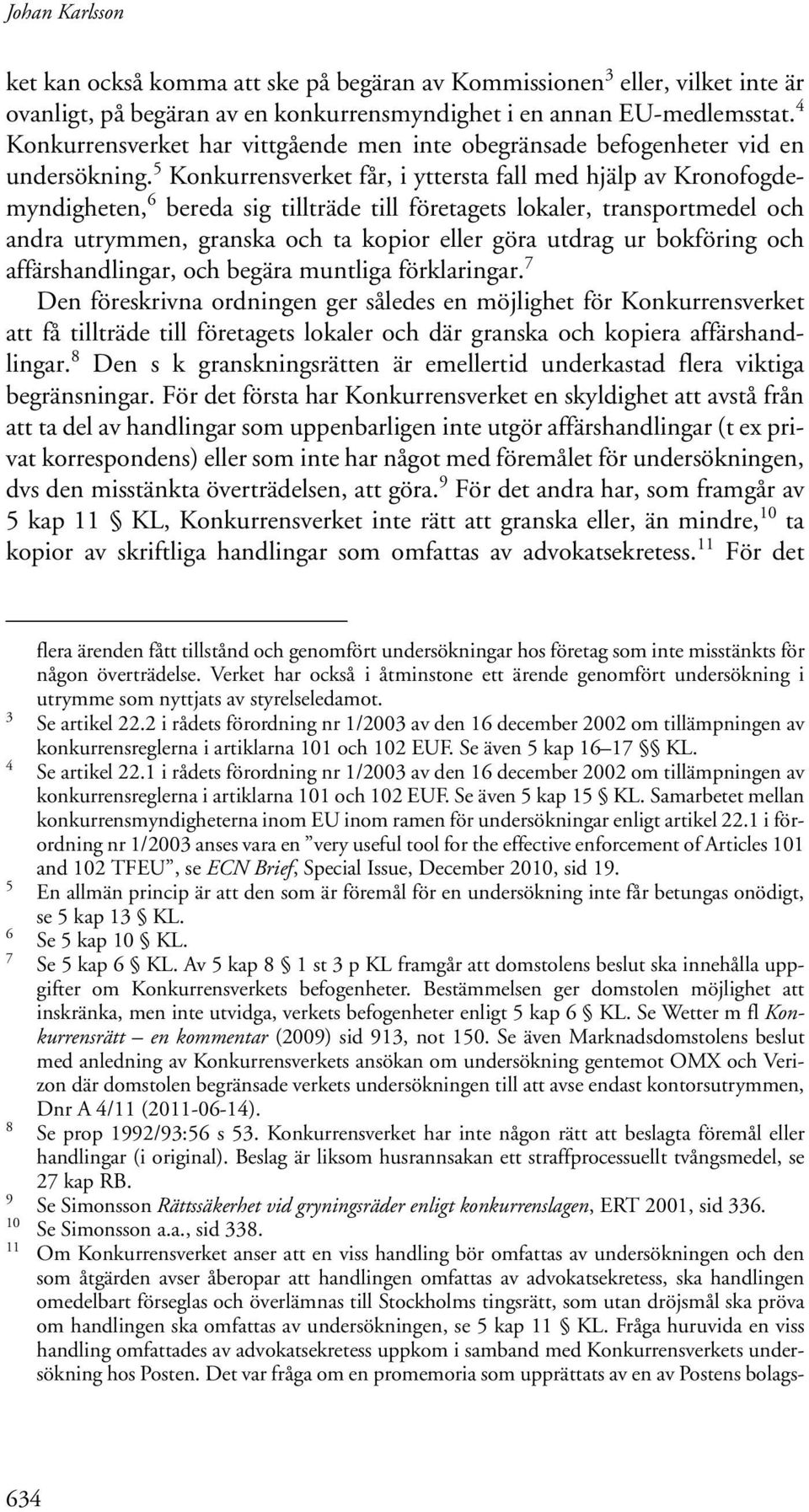 5 Konkurrensverket får, i yttersta fall med hjälp av Kronofogdemyndigheten, 6 bereda sig tillträde till företagets lokaler, transportmedel och andra utrymmen, granska och ta kopior eller göra utdrag