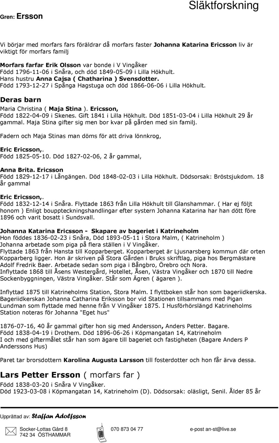 Ericsson, Född 1822-04-09 i Skenes. Gift 1841 i Lilla Hökhult. Död 1851-03-04 i Lilla Hökhult 29 år gammal. Maja Stina gifter sig men bor kvar på gården med sin familj.