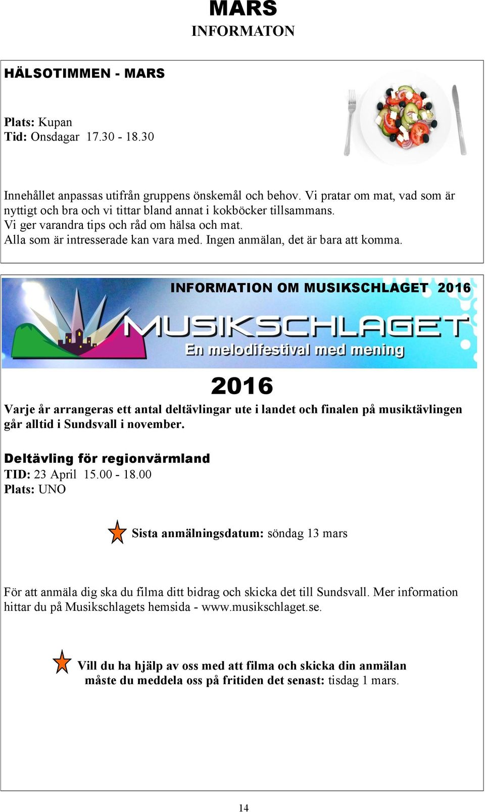 Ingen anmälan, det är bara att komma. INFORMATION OM MUSIKSCHLAGET 2016 2016 Varje år arrangeras ett antal deltävlingar ute i landet och finalen på musiktävlingen går alltid i Sundsvall i november.