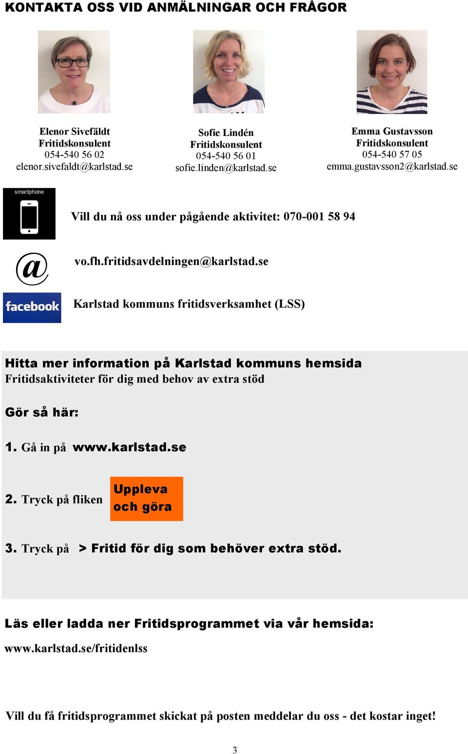se Karlstad kommuns fritidsverksamhet (LSS) Hitta mer information på Karlstad kommuns hemsida Fritidsaktiviteter för dig med behov av extra stöd Gör så här: 1. Gå in på www.karlstad.se 2.