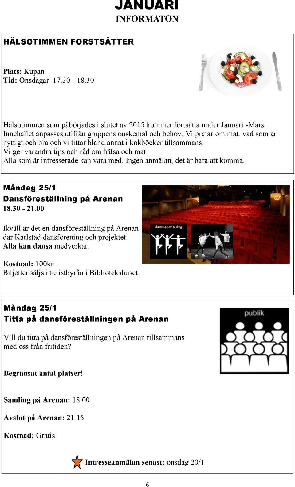 Alla som är intresserade kan vara med. Ingen anmälan, det är bara att komma. Måndag 25/1 Dansföreställning på Arenan 18.30-21.