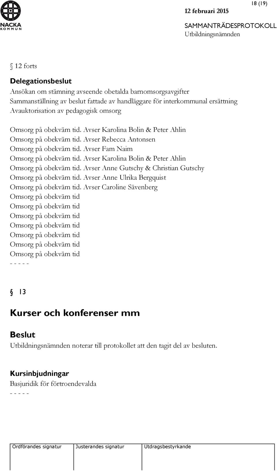 Avser Karolina Bolin & Peter Ahlin Omsorg på obekväm tid. Avser Anne Gutschy & Christian Gutschy Omsorg på obekväm tid. Avser Anne Ulrika Bergquist Omsorg på obekväm tid.