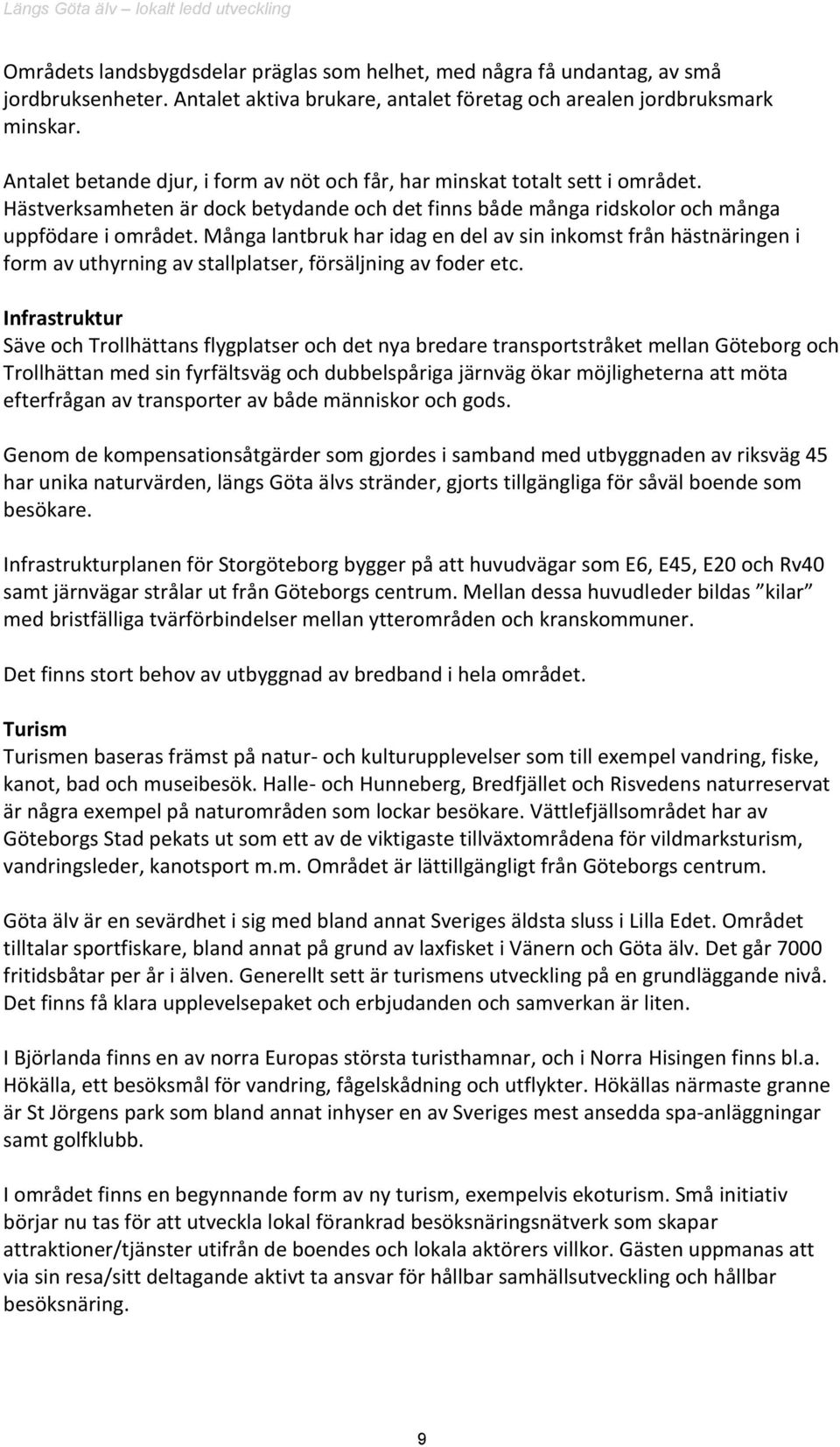 Många lantbruk har idag en del av sin inkomst från hästnäringen i form av uthyrning av stallplatser, försäljning av foder etc.