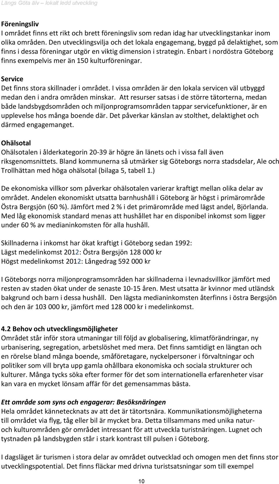 Enbart i nordöstra Göteborg finns exempelvis mer än 150 kulturföreningar. Service Det finns stora skillnader i området.