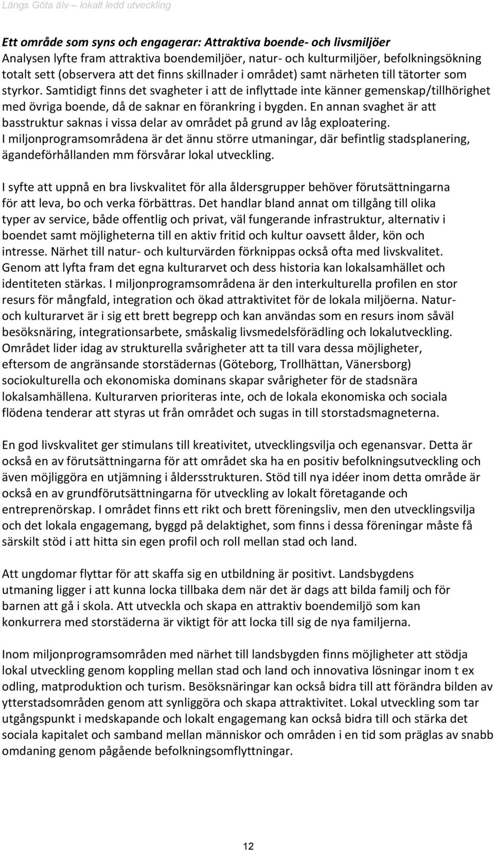 Samtidigt finns det svagheter i att de inflyttade inte känner gemenskap/tillhörighet med övriga boende, då de saknar en förankring i bygden.