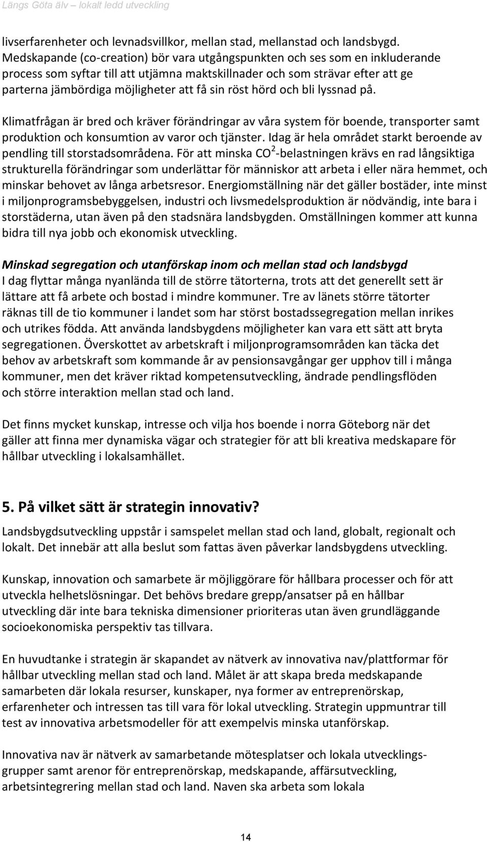 sin röst hörd och bli lyssnad på. Klimatfrågan är bred och kräver förändringar av våra system för boende, transporter samt produktion och konsumtion av varor och tjänster.