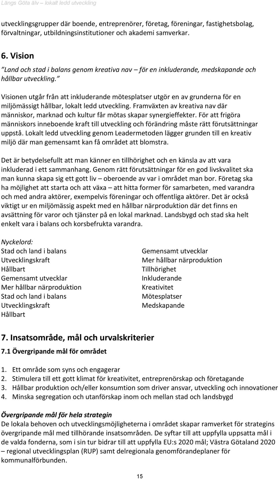 Visionen utgår från att inkluderande mötesplatser utgör en av grunderna för en miljömässigt hållbar, lokalt ledd utveckling.