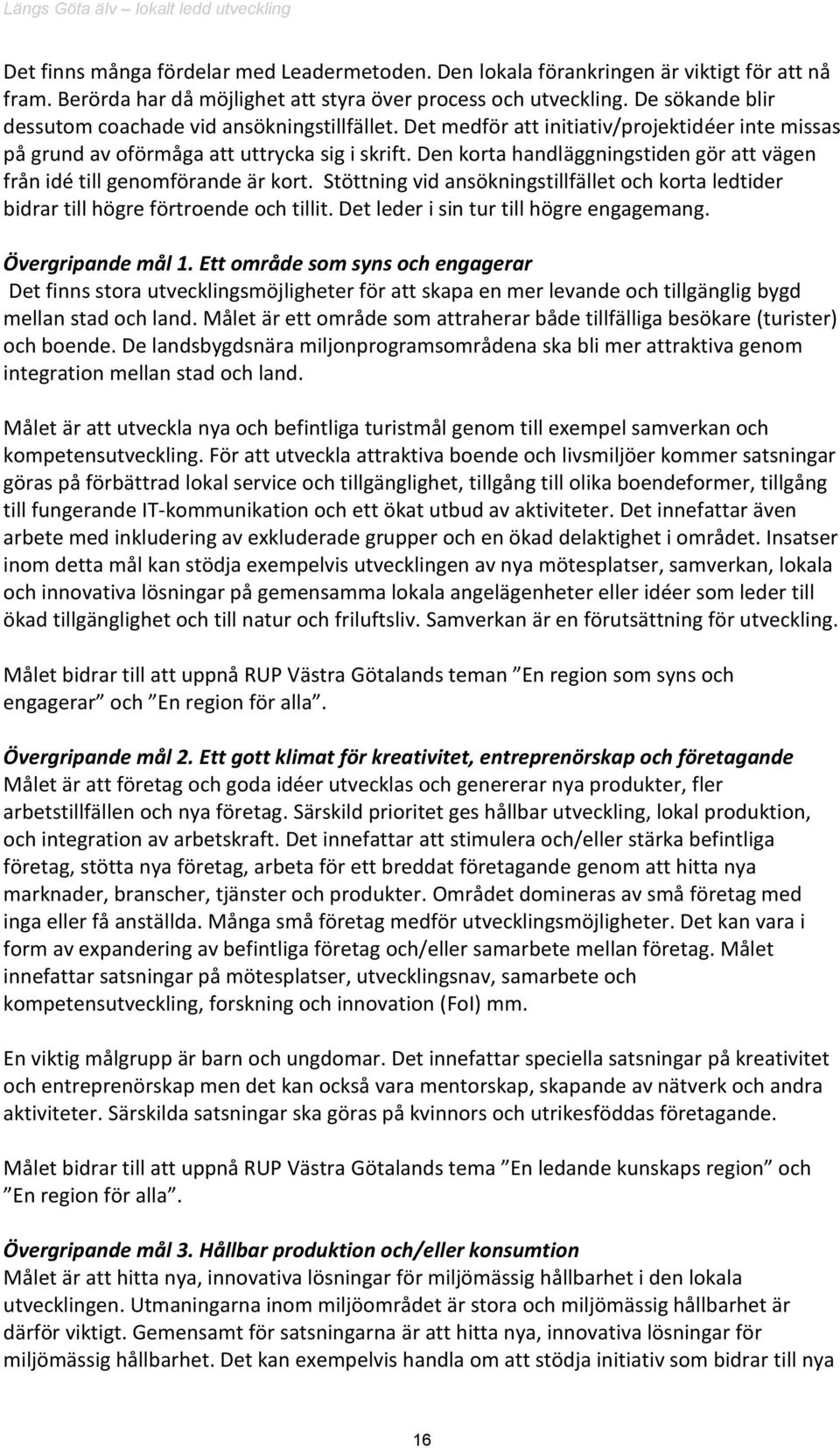 Den korta handläggningstiden gör att vägen från idé till genomförande är kort. Stöttning vid ansökningstillfället och korta ledtider bidrar till högre förtroende och tillit.