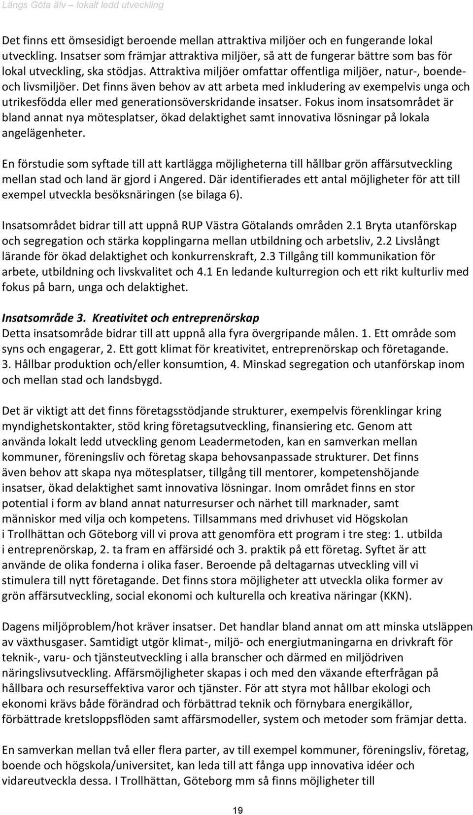 Det finns även behov av att arbeta med inkludering av exempelvis unga och utrikesfödda eller med generationsöverskridande insatser.
