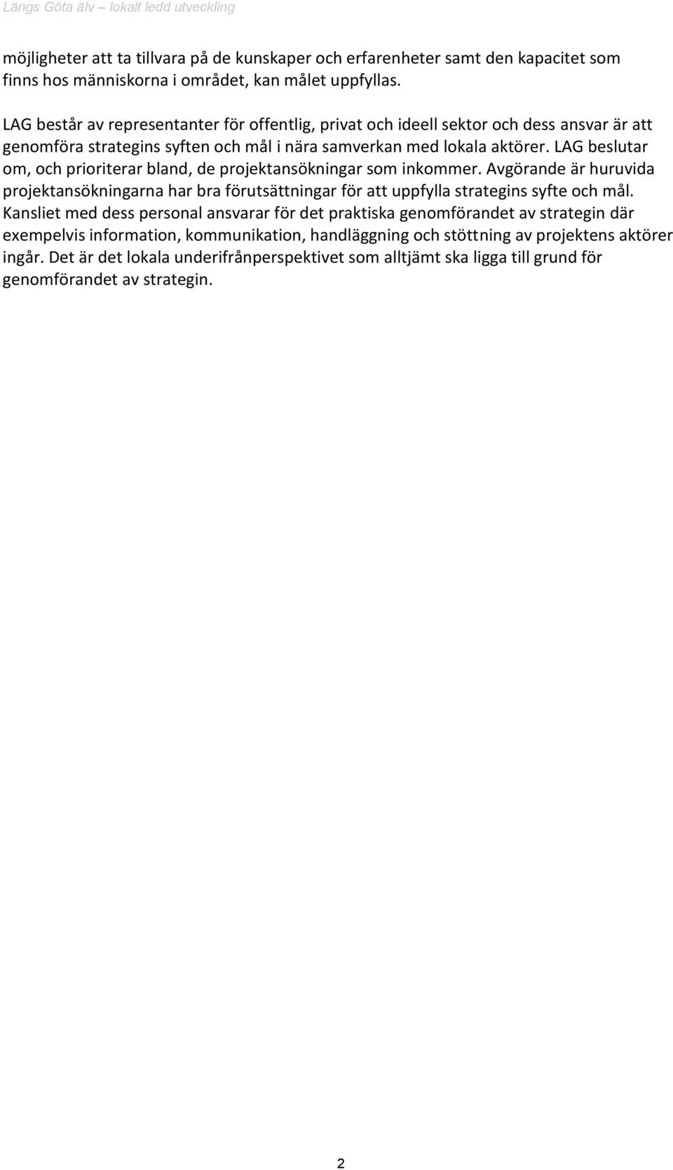 LAG beslutar om, och prioriterar bland, de projektansökningar som inkommer. Avgörande är huruvida projektansökningarna har bra förutsättningar för att uppfylla strategins syfte och mål.