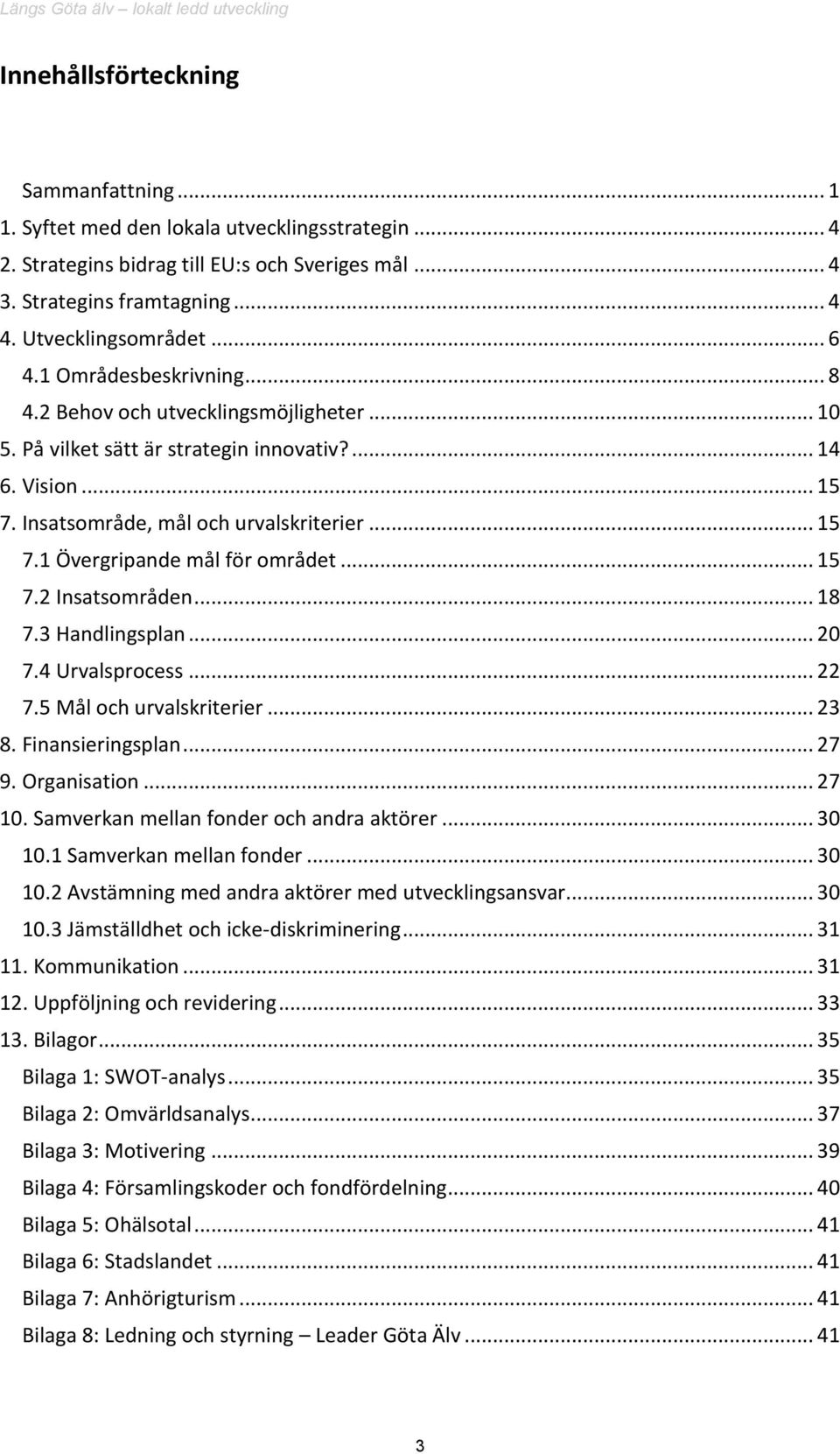 .. 15 7.2 Insatsområden... 18 7.3 Handlingsplan... 20 7.4 Urvalsprocess... 22 7.5 Mål och urvalskriterier... 23 8. Finansieringsplan... 27 9. Organisation... 27 10.