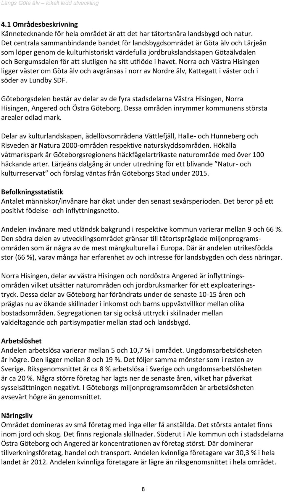 sitt utflöde i havet. Norra och Västra Hisingen ligger väster om Göta älv och avgränsas i norr av Nordre älv, Kattegatt i väster och i söder av Lundby SDF.