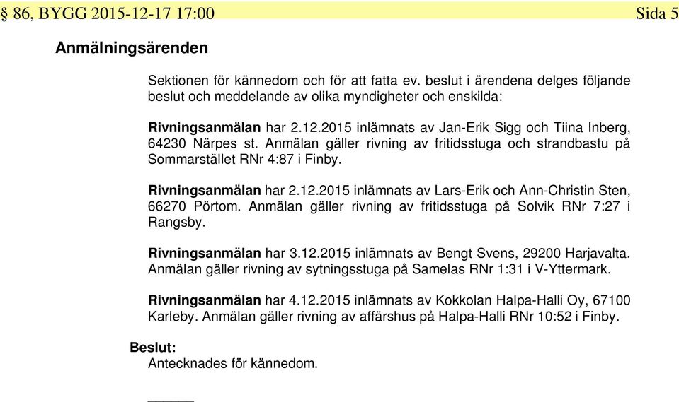 Anmälan gäller rivning av fritidsstuga och strandbastu på Sommarstället RNr 4:87 i Finby. Rivningsanmälan har 2.12.2015 inlämnats av Lars-Erik och Ann-Christin Sten, 66270 Pörtom.