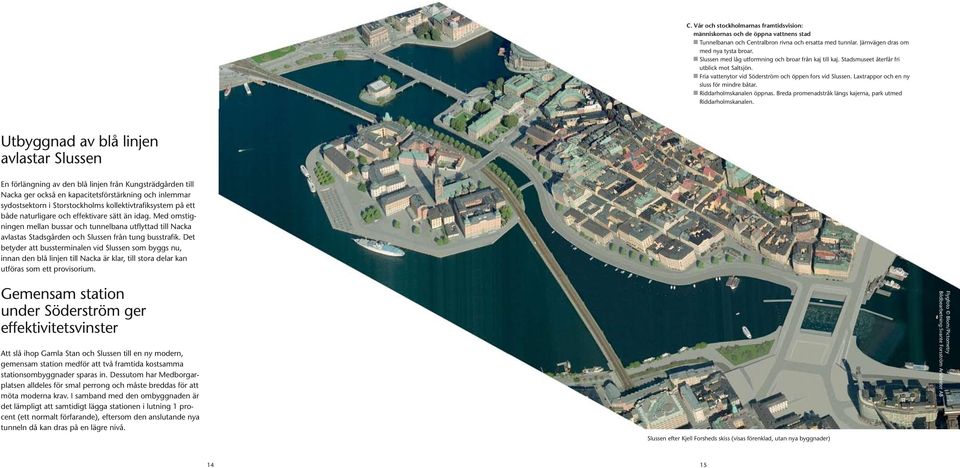 Laxtrappor och en ny sluss för mindre båtar. n Riddarholmskanalen öppnas. Breda promenadstråk längs kajerna, park utmed Riddarholmskanalen.