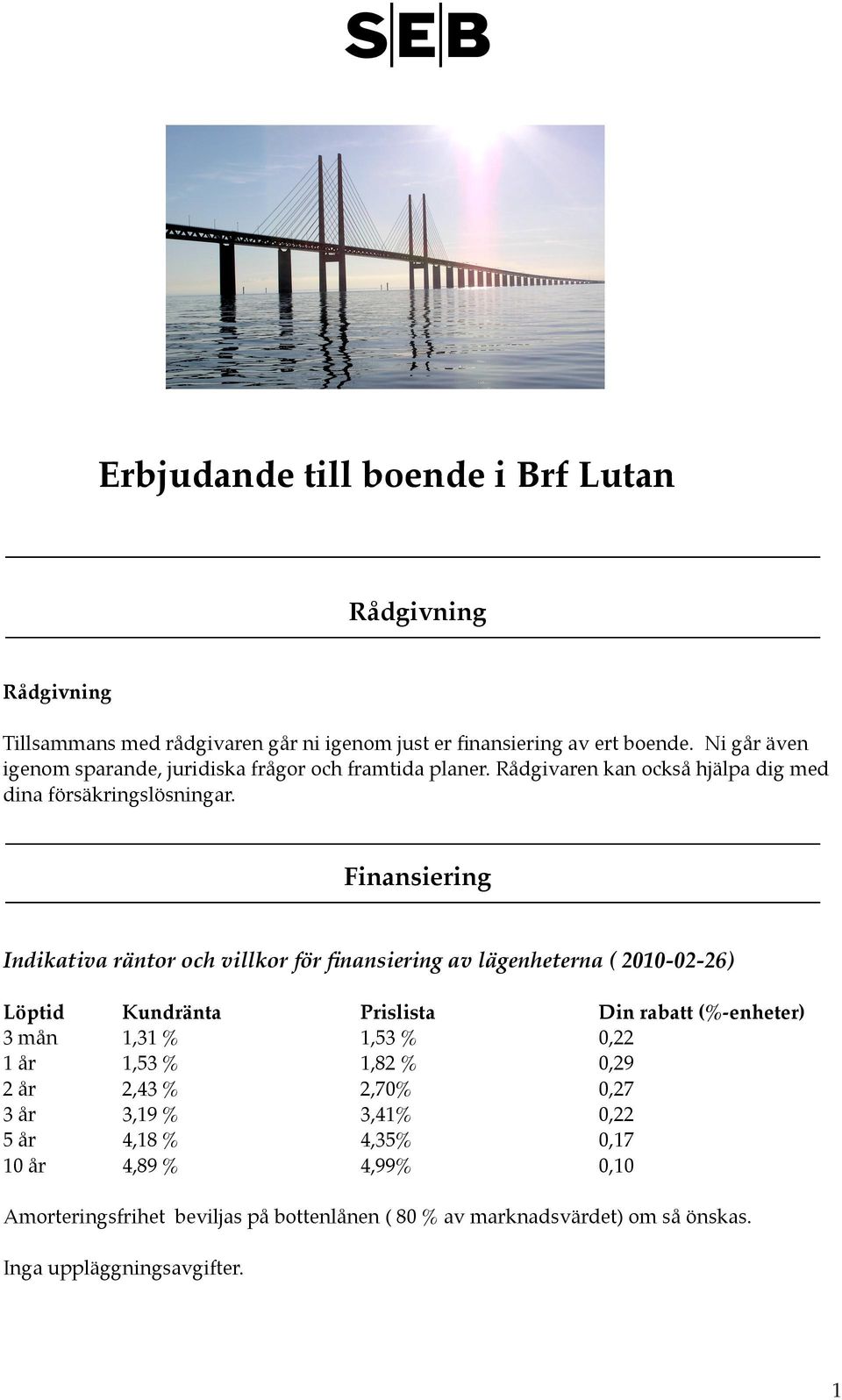 Finansiering Indikativa räntor och villkor för finansiering av lägenheterna ( 2010-02-26) Löptid! Kundränta!! Prislista!! Din rabatt (%-enheter) 3 mån! 1,31 %!! 1,53 %!