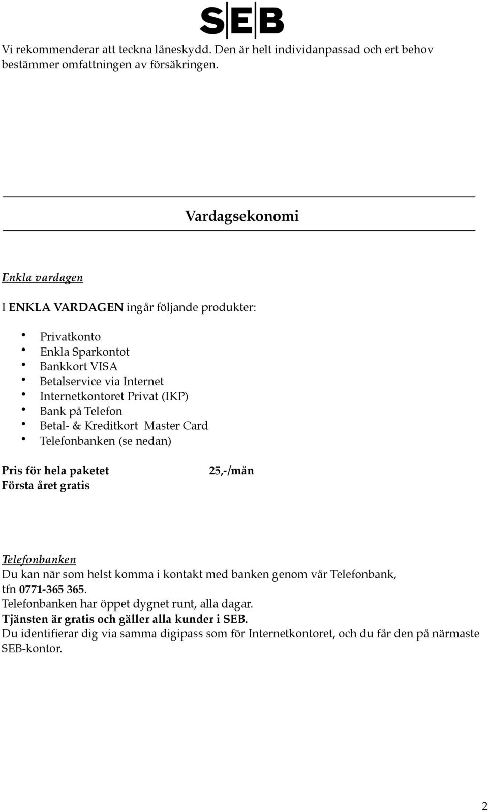 Telefon Betal- & Kreditkort Master Card Telefonbanken (se nedan) Pris för hela paketet!