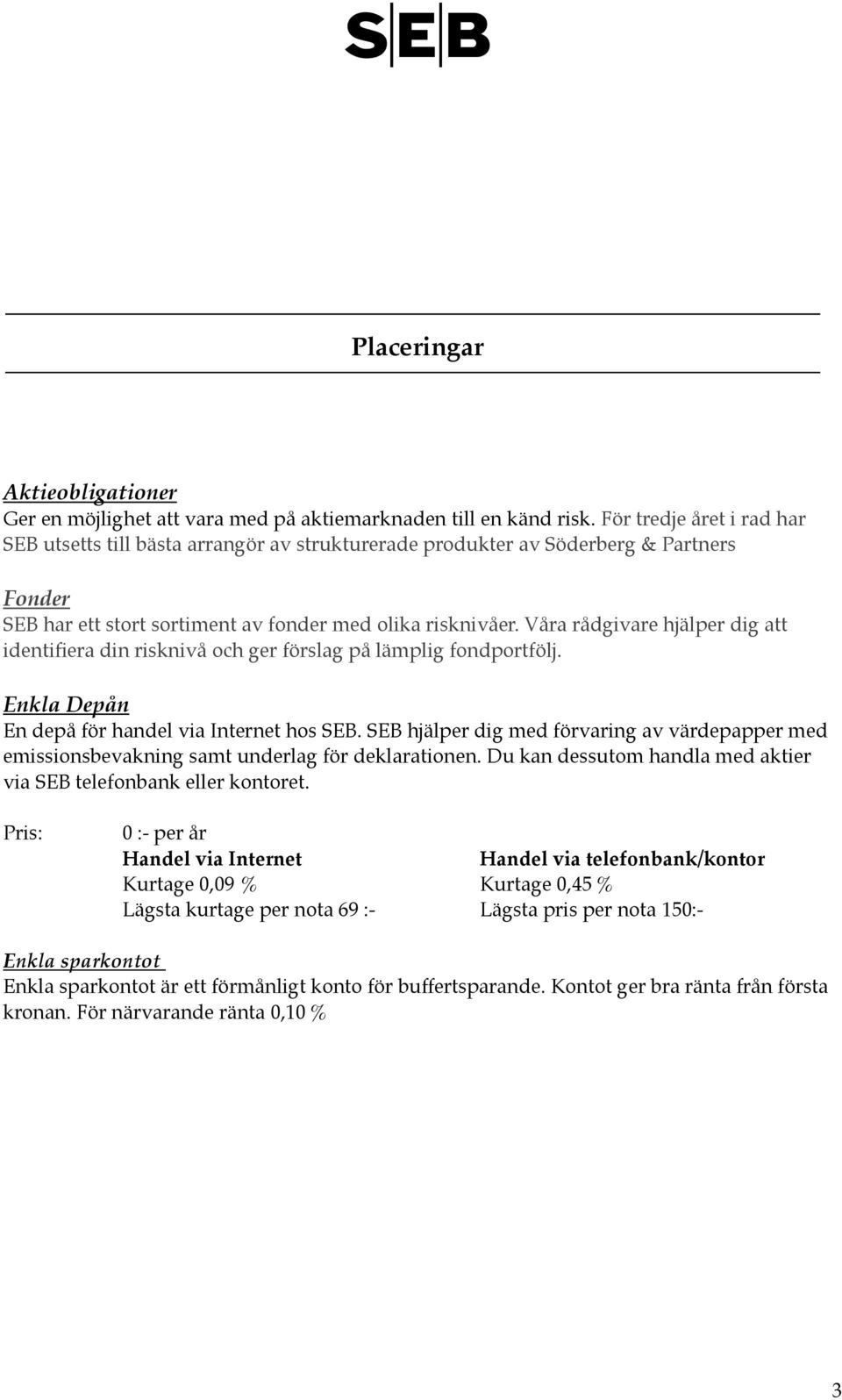 Våra rådgivare hjälper dig att identifiera din risknivå och ger förslag på lämplig fondportfölj. Enkla Depån En depå för handel via Internet hos SEB.
