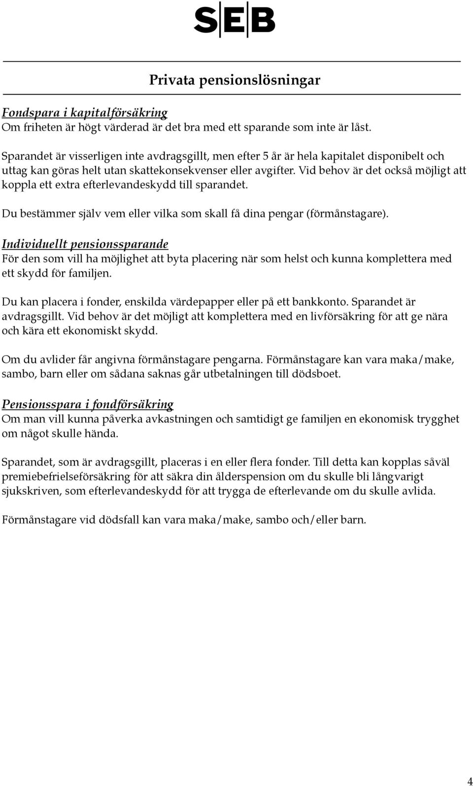 Vid behov är det också möjligt att koppla ett extra efterlevandeskydd till sparandet. Du bestämmer själv vem eller vilka som skall få dina pengar (förmånstagare).