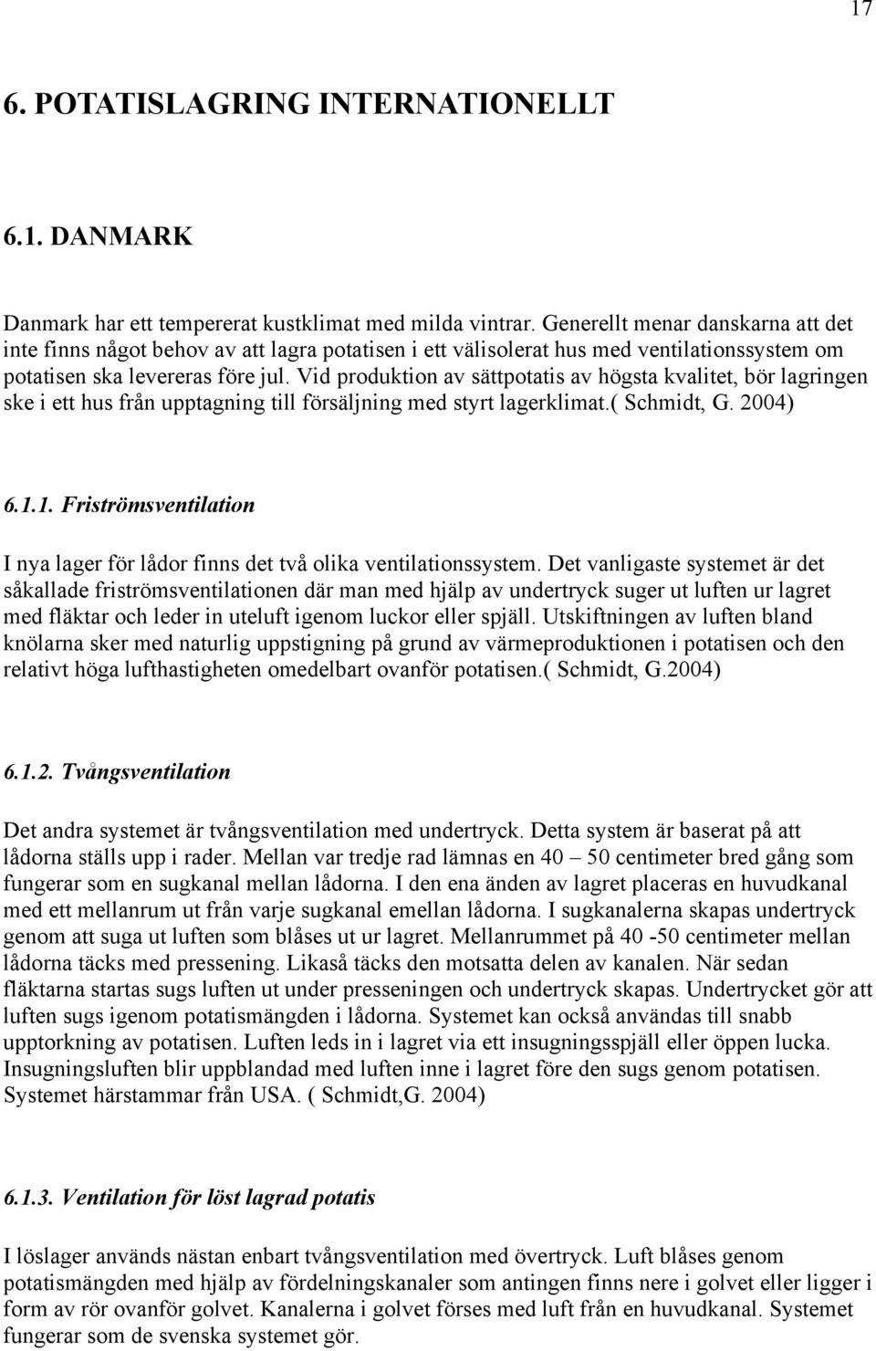 Vid produktion av sättpotatis av högsta kvalitet, bör lagringen ske i ett hus från upptagning till försäljning med styrt lagerklimat.( Schmidt, G. 2004) 6.1.