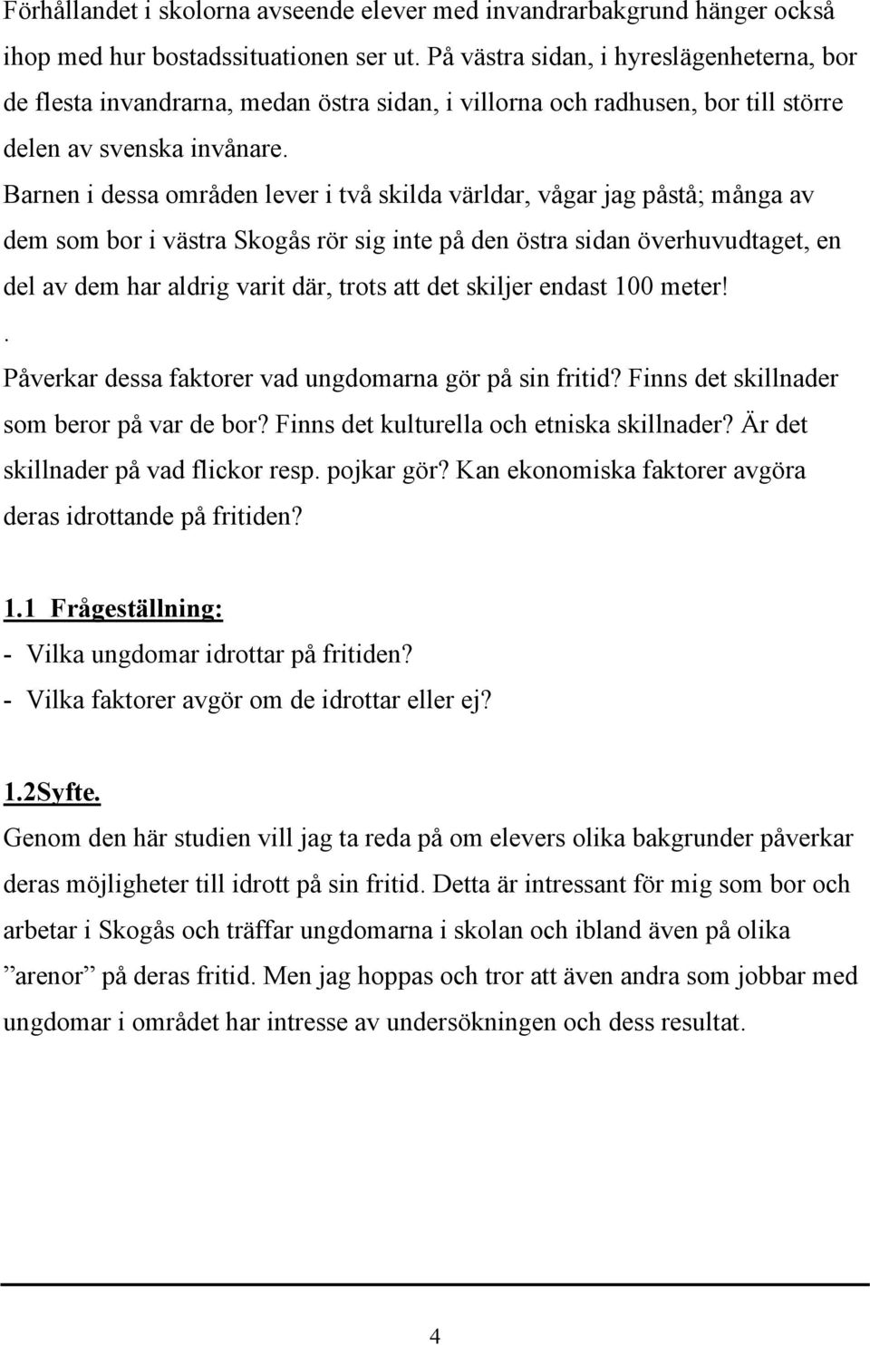 Barnen i dessa områden lever i två skilda världar, vågar jag påstå; många av dem som bor i västra Skogås rör sig inte på den östra sidan överhuvudtaget, en del av dem har aldrig varit där, trots att