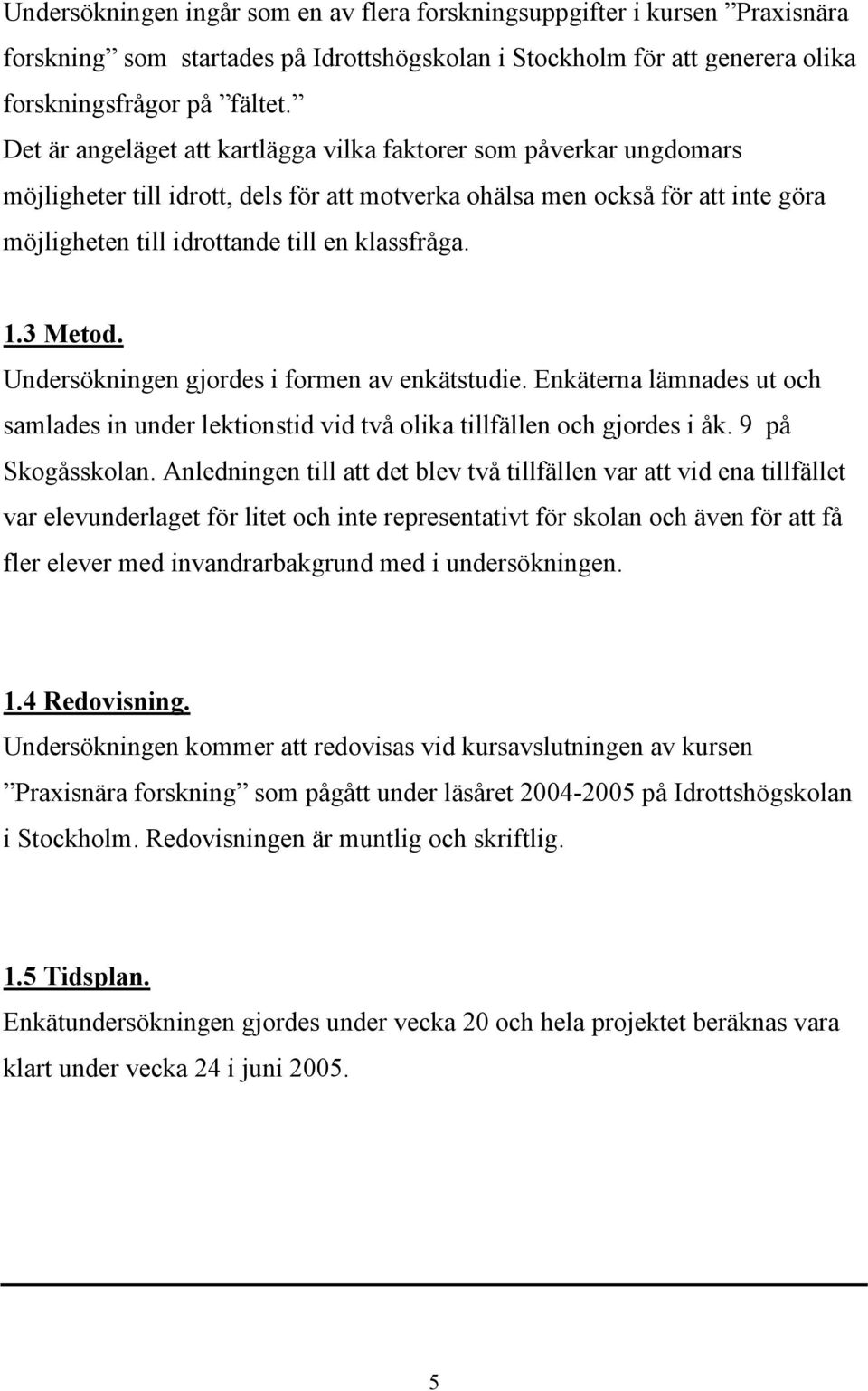 1.3 Metod. Undersökningen gjordes i formen av enkätstudie. Enkäterna lämnades ut och samlades in under lektionstid vid två olika tillfällen och gjordes i åk. 9 på Skogåsskolan.