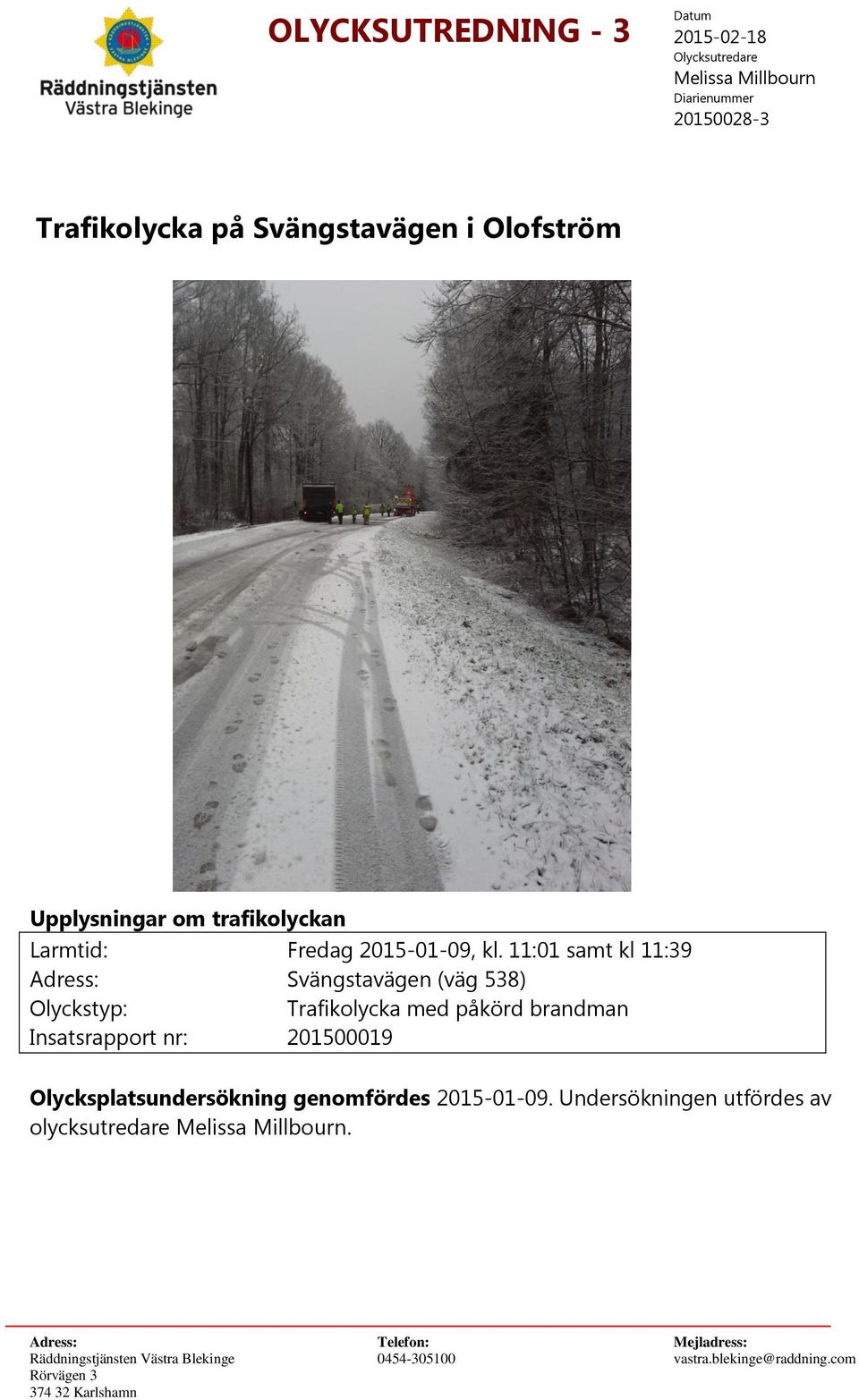 11:01 samt kl 11:39 Adress: Svängstavägen (väg 538) Olyckstyp: Trafikolycka med påkörd brandman Insatsrapport nr: 201500019