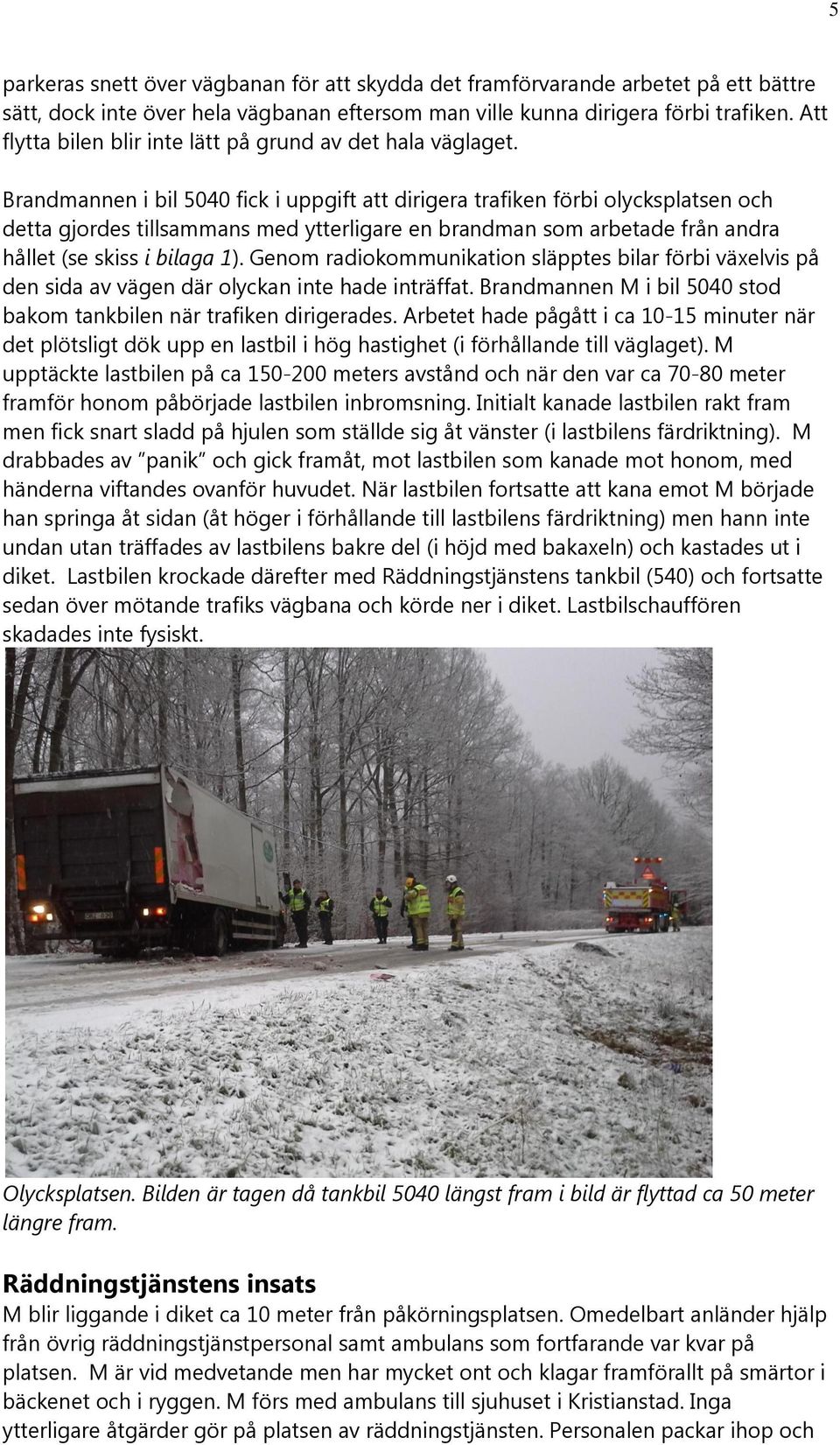 Brandmannen i bil 5040 fick i uppgift att dirigera trafiken förbi olycksplatsen och detta gjordes tillsammans med ytterligare en brandman som arbetade från andra hållet (se skiss i bilaga 1).