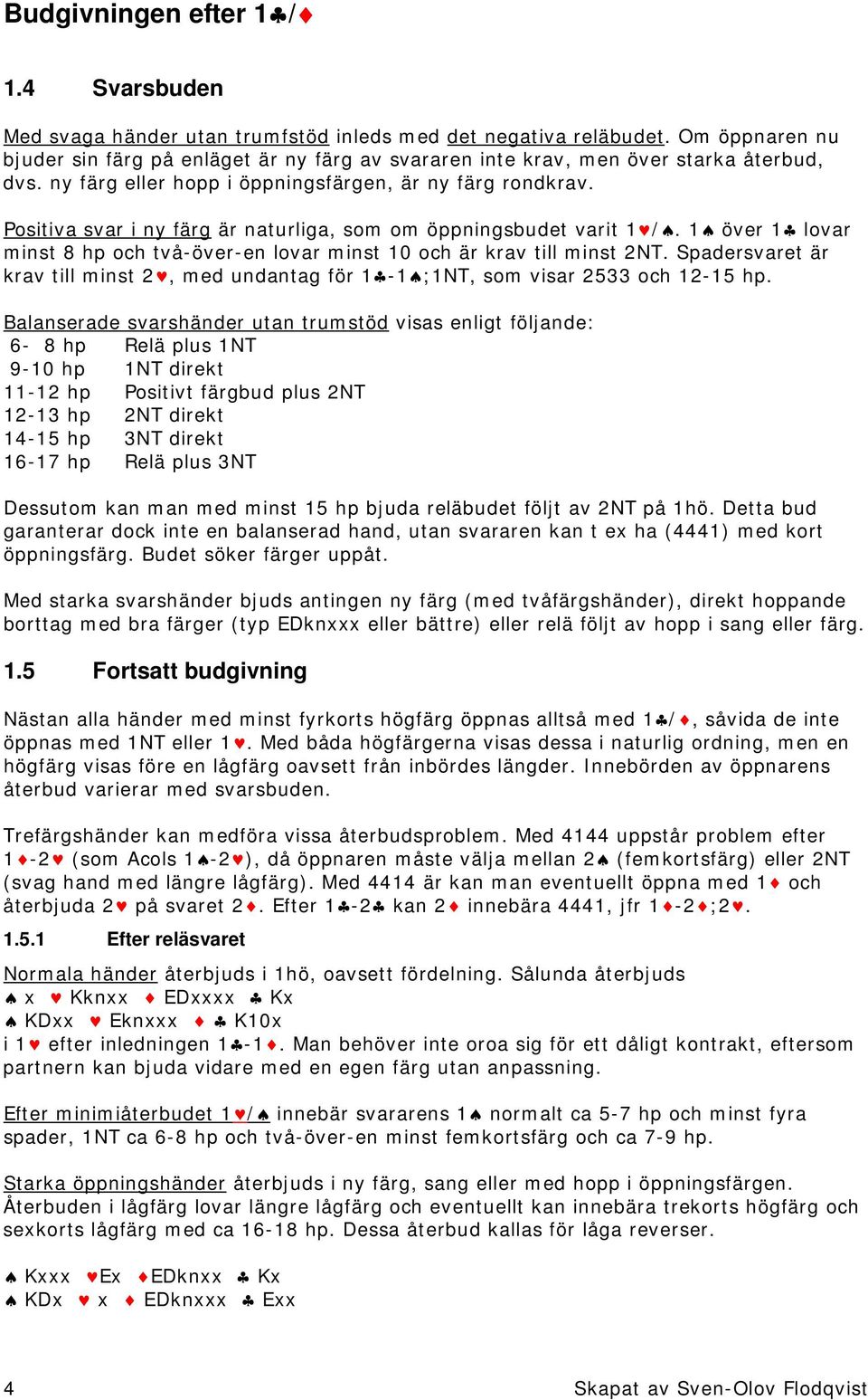 Positiva svar i ny färg är naturliga, som om öppningsbudet varit /. över 1 lovar minst 8 hp och två-över-en lovar minst 10 och är krav till minst 2NT.