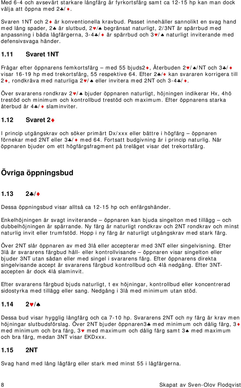 med defensivsvaga händer. 1.11 Svaret 1NT Frågar efter öppnarens femkortsfärg med 55 bjuds2, Återbuden 2 / /NT och 3 / visar 16-19 hp med trekortsfärg, 55 respektive 64.