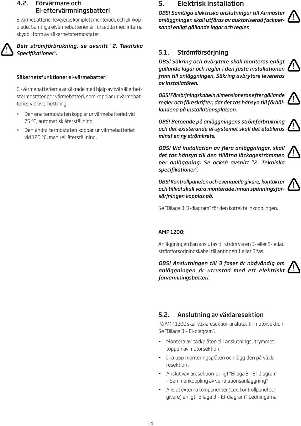 Säkerhetsfunktioner el-värmebatteri El-värmebatterierna är säkrade med hjälp av två säkerhetstermostater per värmebatteri, som kopplar ur värmebatteriet vid överhettning.