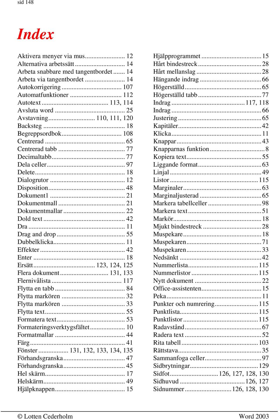 .. 12 Disposition... 48 Dokument1... 21 Dokumentmall... 21 Dokumentmallar... 22 Dold text... 42 Dra... 11 Drag and drop... 55 Dubbelklicka... 11 Effekter... 42 Enter... 18 Ersätt.