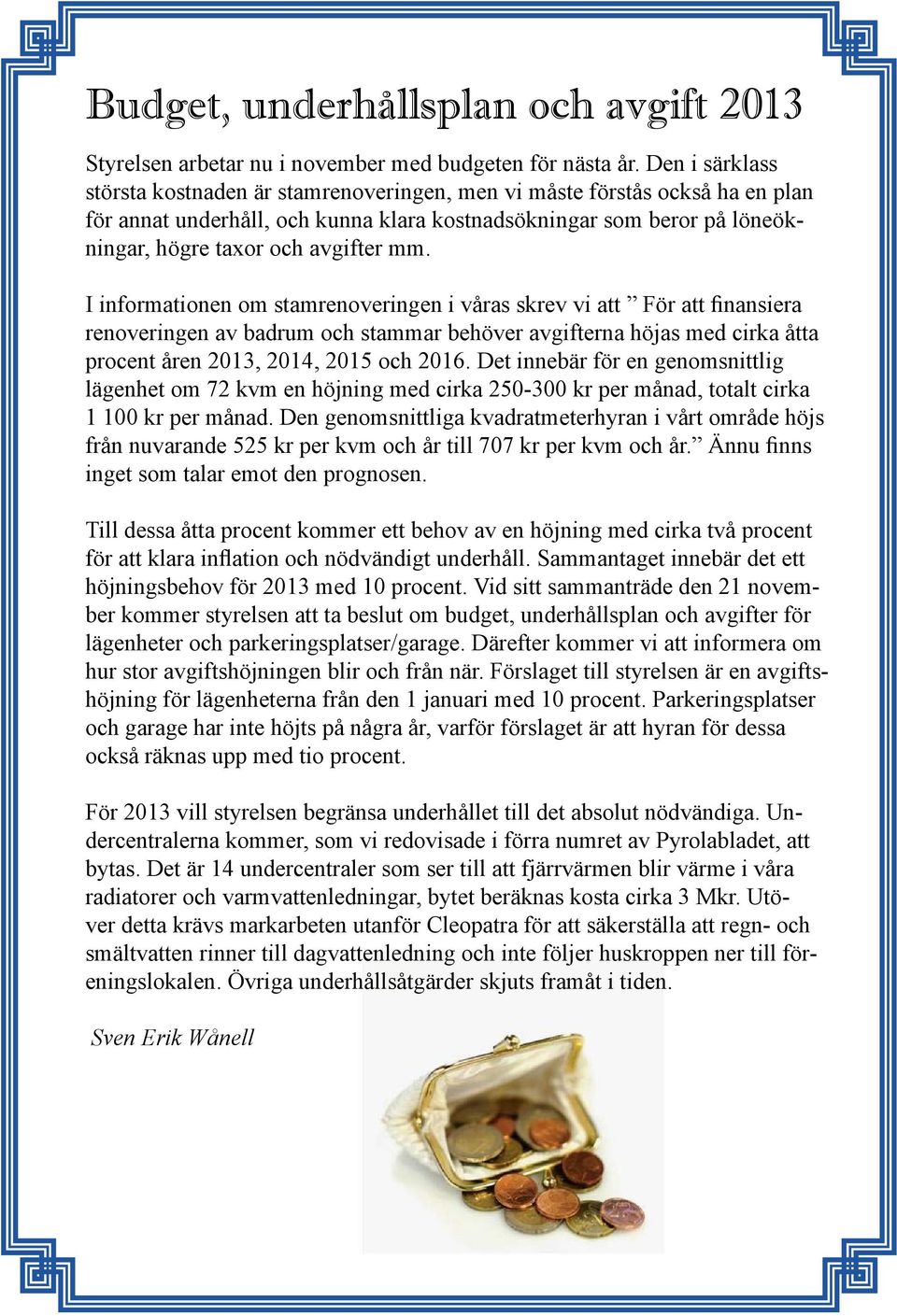 mm. I informationen om stamrenoveringen i våras skrev vi att För att finansiera renoveringen av badrum och stammar behöver avgifterna höjas med cirka åtta procent åren 2013, 2014, 2015 och 2016.