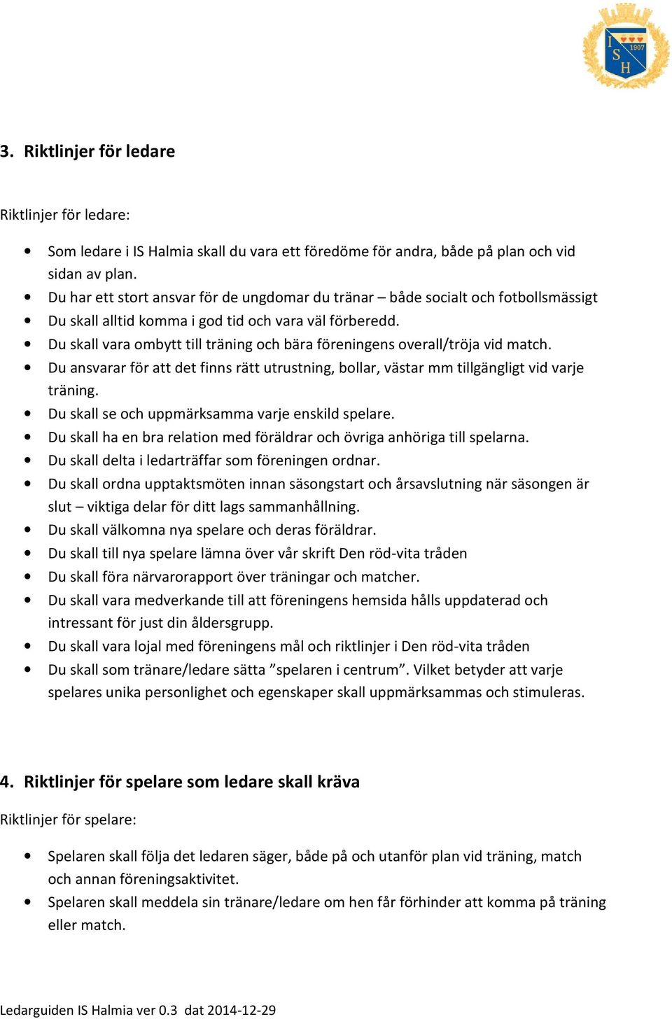 Du skall vara ombytt till träning och bära föreningens overall/tröja vid match. Du ansvarar för att det finns rätt utrustning, bollar, västar mm tillgängligt vid varje träning.