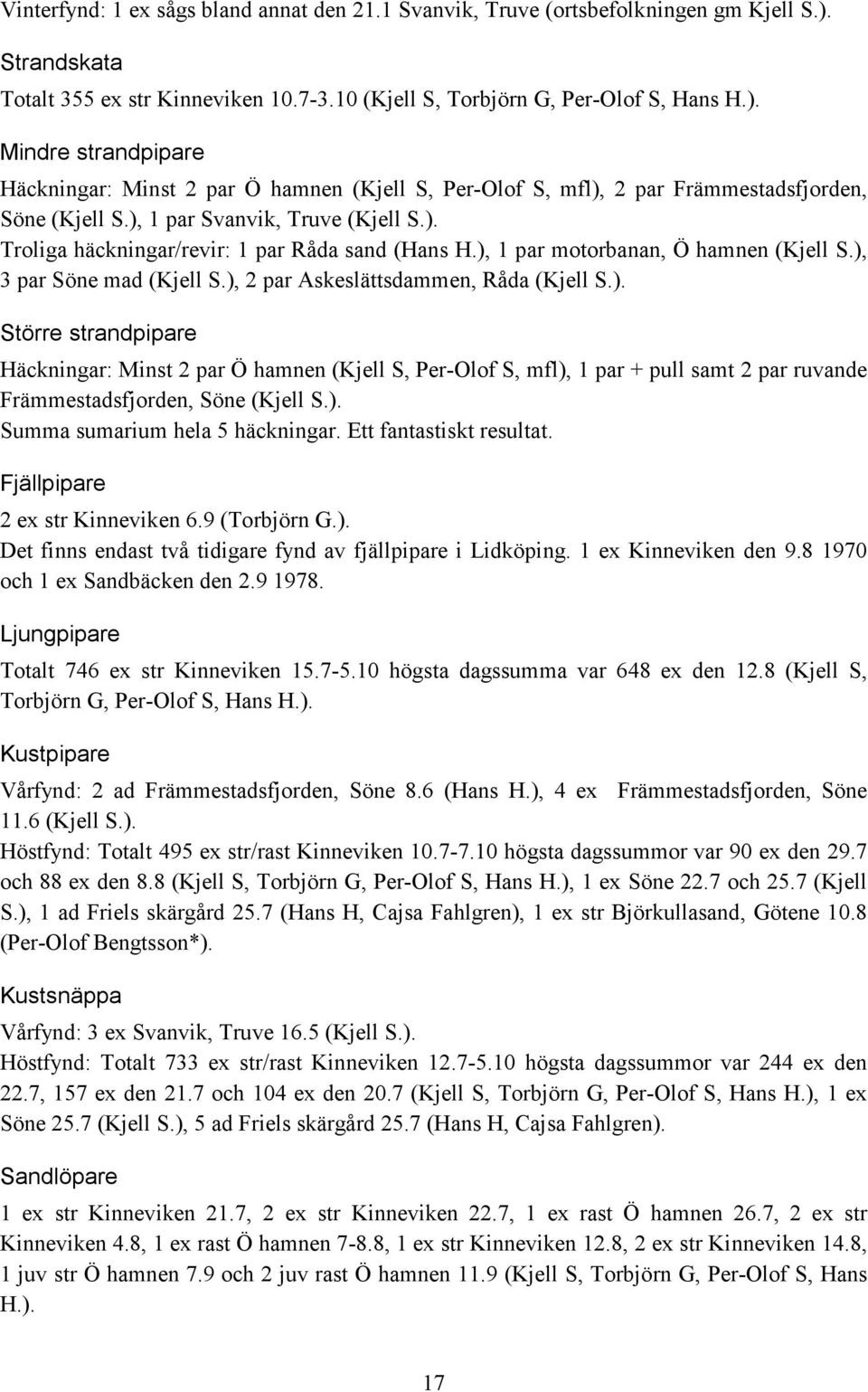 Mindre strandpipare Häckningar: Minst 2 par Ö hamnen (Kjell S, Per-Olof S, mfl), 2 par Främmestadsfjorden, Söne (Kjell S.), 1 par Svanvik, Truve (Kjell S.). Troliga häckningar/revir: 1 par Råda sand (Hans H.