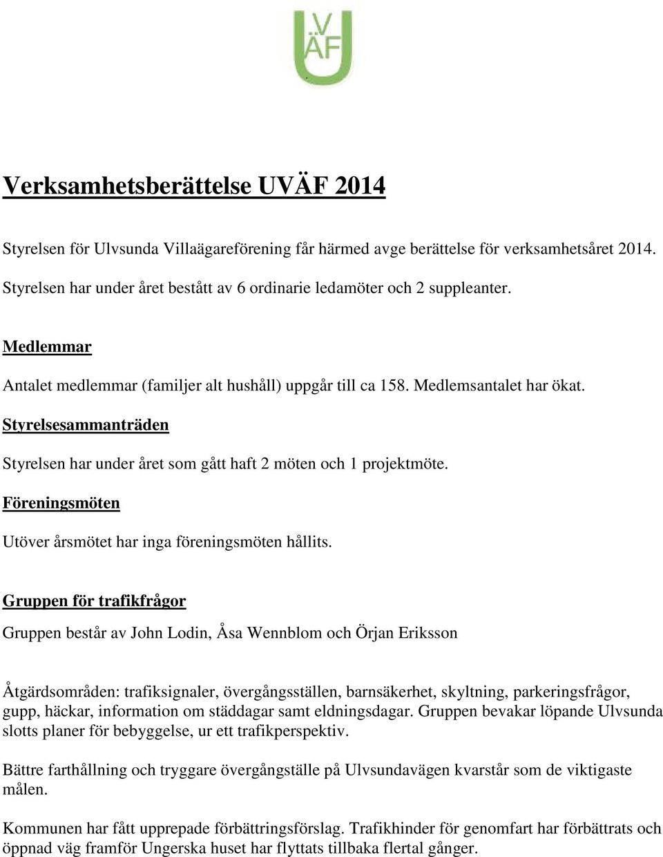 Styrelsesammanträden Styrelsen har under året som gått haft 2 möten och 1 projektmöte. Föreningsmöten Utöver årsmötet har inga föreningsmöten hållits.